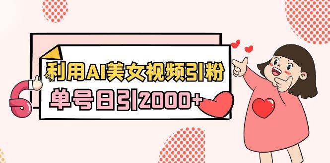 （8872期）利用AI美女视频引粉，单号日引2000+，新手也能干（教程+软件）-赛德副业库