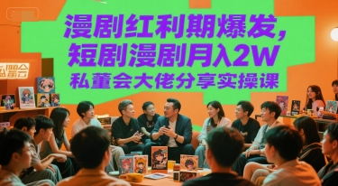 漫剧红利期爆发,短剧漫剧月入2W私董会大佬分享实操课-赛德副业库