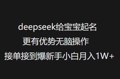 deepseek给宝宝起名更有优势无脑操作接单接到爆新手小白月入1W+-赛德副业库