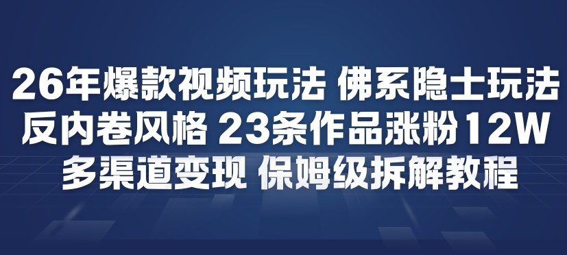 26年爆款短视频玩法，佛系隐士玩法，反内卷视频风格，23条作品涨粉12W，多渠道变现-赛德副业库