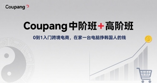 Coupang中阶班+高阶班，0到1入门跨境电商，在家一台电脑挣韩国人的钱-赛德副业库