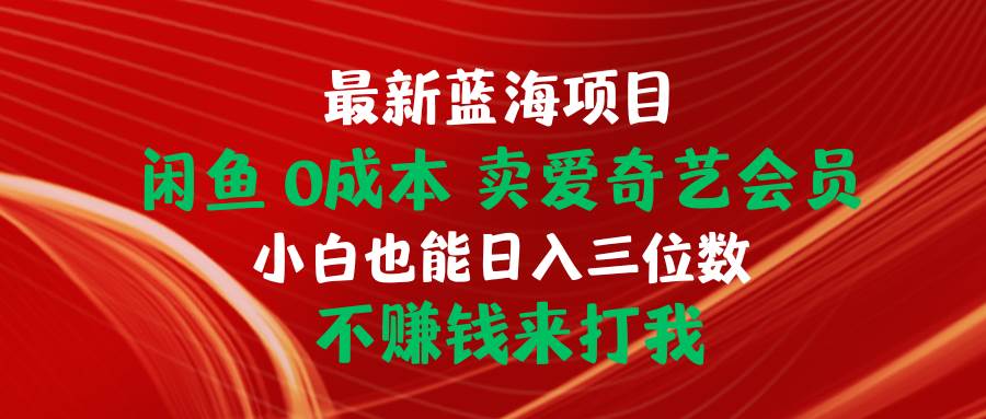 （10117期）最新蓝海项目 闲鱼0成本 卖爱奇艺会员 小白也能入三位数 不赚钱来打我-赛德副业库