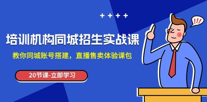 培训机构-同城招生实操课，教你同城账号搭建，直播售卖体验课包-赛德副业库