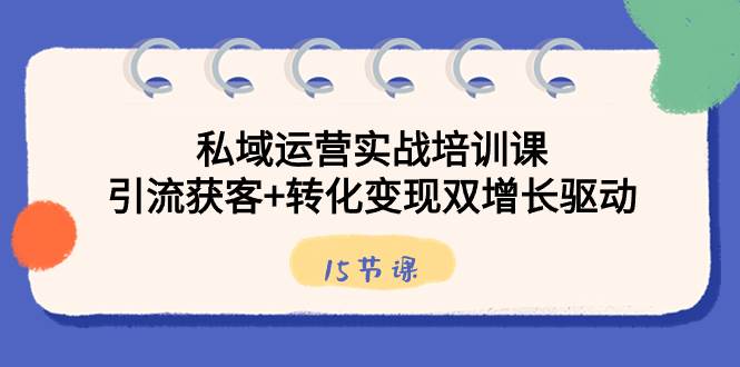 （8698期）私域运营实战培训课，引流获客+转化变现双增长驱动（15节课）-赛德副业库
