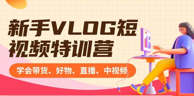 （8807期）新手VLOG短视频特训营：学会带货、好物、直播、中视频、赚Q方法（16节课）-赛德副业库