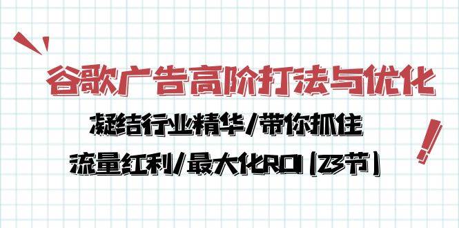 谷歌广告高阶打法与优化，凝结行业精华/带你抓住流量红利/最大化ROI(23节)-赛德副业库