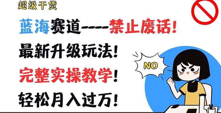 超级干货，蓝海赛道-禁止废话，最新升级玩法，完整实操教学，轻松月入过万【揭秘】-赛德副业库
