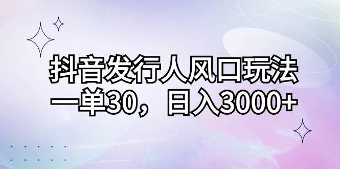 （12874期）抖音发行人风口玩法，一单30，日入3000+-赛德副业库