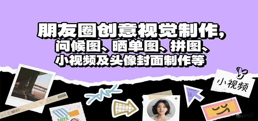 朋友圈创意视觉制作，问候图、晒单图、拼图、小视频及头像封面制作等-赛德副业库
