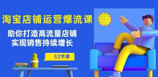 淘宝店铺运营爆流课：助你打造高流量店铺，实现销售持续增长(52节课)-赛德副业库