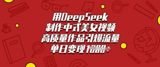 用DeepSeek制作中式美女视频，高质量作品引爆流量，单日变现多张-赛德副业库