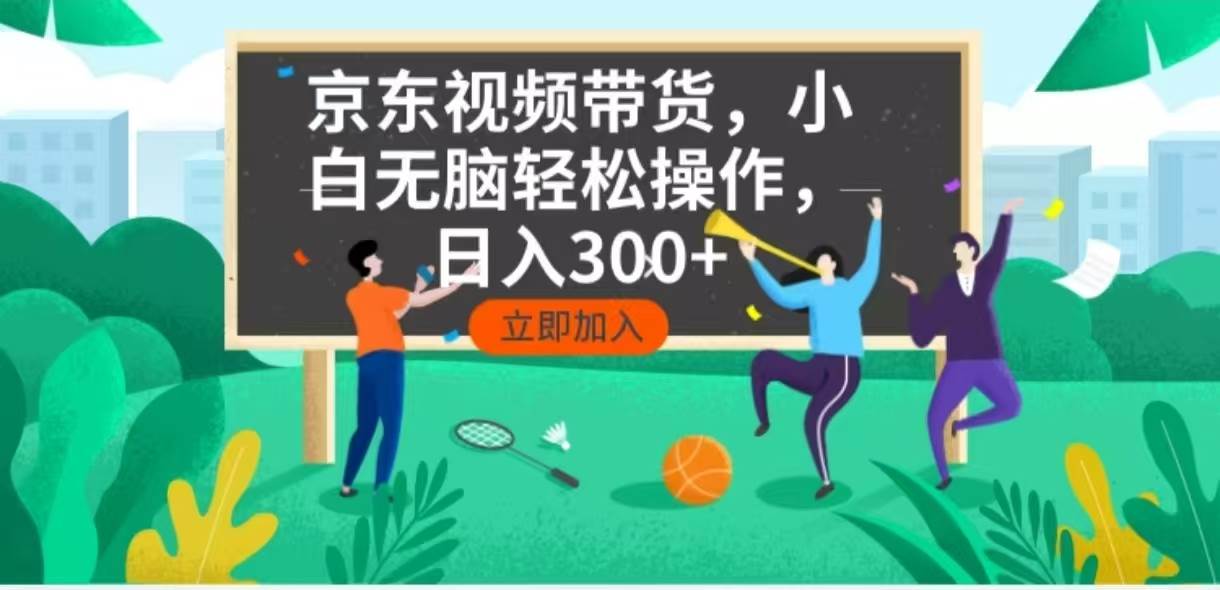 （14035期）京东短视频带货，小白无脑操作，每天五分钟，轻松日入300+-赛德副业库