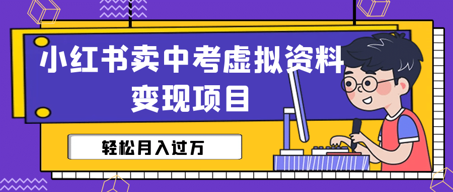 小红书卖中考虚拟资料变现分享课:轻松月入过万(视频+配套资料)-赛德副业库