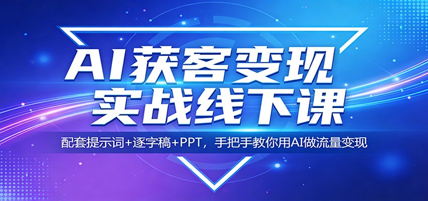 AI获客变现实战线下课：配套提示词+逐字稿+PPT，手把手教你用AI做流量变现-赛德副业库