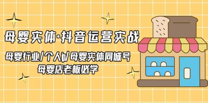 母婴实体·抖音运营实战 母婴行业·个人ip·母婴实体同城号 母婴店老板必学-赛德副业库