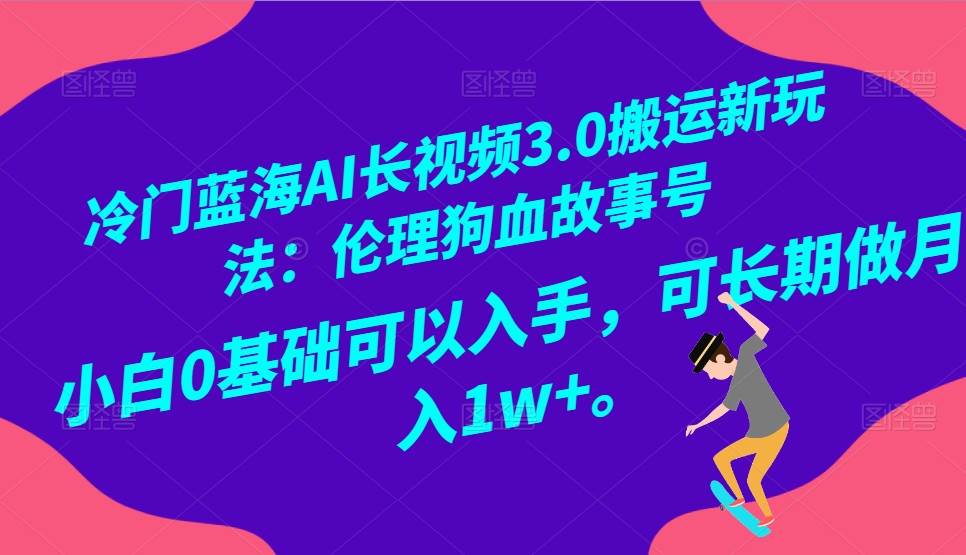 冷门蓝海AI长视频搬运玩法3.0：伦理狗血故事号，小白0基础入手，可长期做月入1W+-赛德副业库