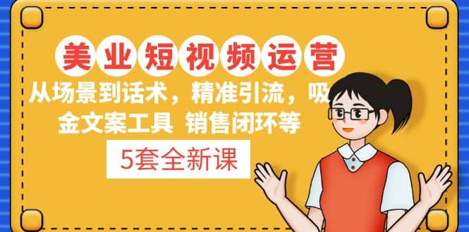 5套·美业短视频运营课 从场景到话术·精准引流·吸金文案工具·销售闭环等-赛德副业库