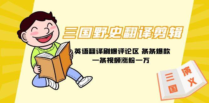 （9264期）三国野史翻译剪辑 英语翻译刷爆评论区 条条爆款一条视频涨粉1w+附888G素材-赛德副业库