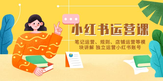 小红书·运营课,笔记运营、规则、店铺运营等模块讲解 独立运营小红书账号-赛德副业库
