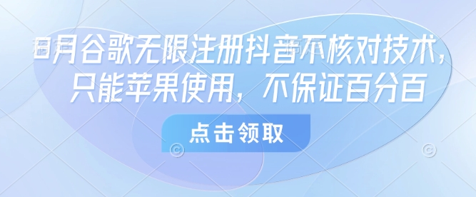 8月谷歌无限注册抖音不核对技术，只能苹果使用，不保证百分百-赛德副业库