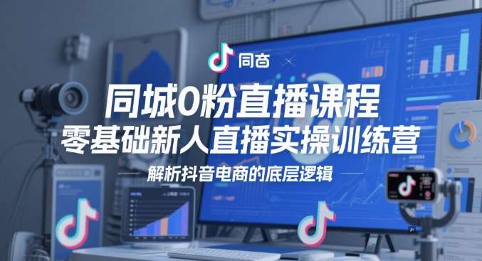 同城0粉直播课程，零基础新人直播实操训练营，解析抖音电商的底层逻辑-赛德副业库