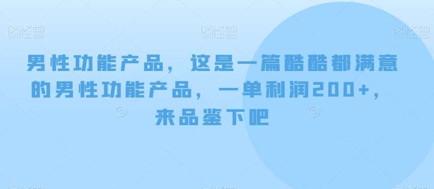 男性功能产品，这‮一是‬篇酷‮都酷‬满意的男性功‮产能‬品，‮单一‬利润200+，来‮鉴品‬下吧【付费文章】-赛德副业库