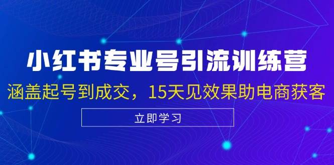 小红书专业号引流陪跑课，涵盖起号到成交，15天见效果助电商获客-赛德副业库