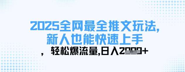 2025全网最全推文玩法，新人也能快速上手，轻松爆流量，日入多张-赛德副业库