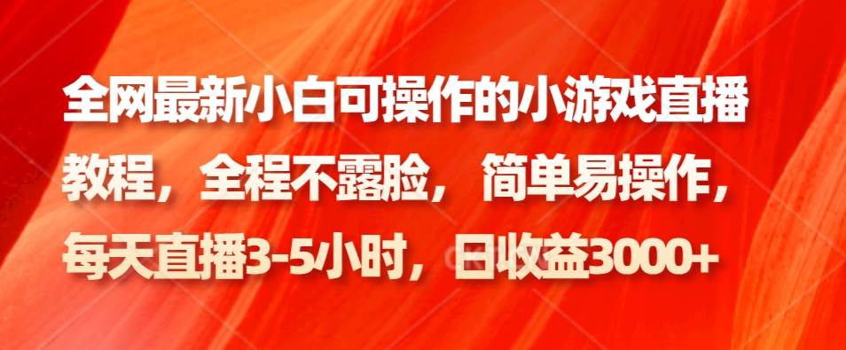 全网最新小白可操作的小游戏直播教程，全程不露脸， 简单易操作，日收益3000+-赛德副业库
