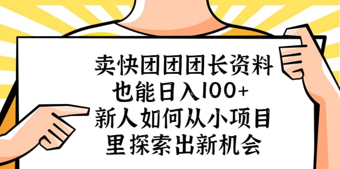 卖快团团团长资料也能日入100+ 新人如何从小项目里探索出新机会-赛德副业库