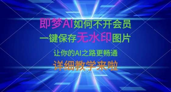 即梦AI如何不开会员,一键保存无水印图片,让你的AI之路更畅通,详细教学来啦-赛德副业库
