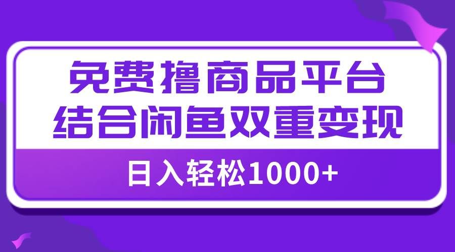 （7790期）【全网首发】日入1000＋免费撸商品平台+闲鱼双平台硬核变现，小白轻松上手-赛德副业库