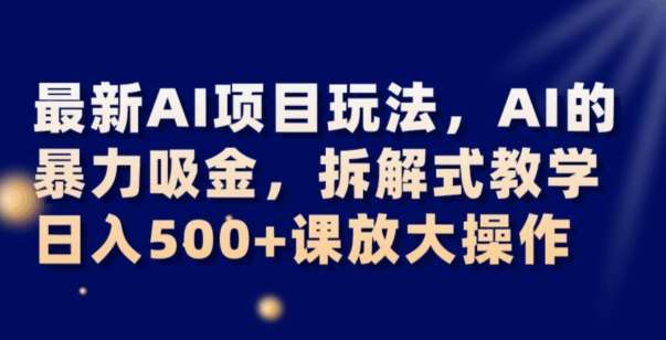 最新AI项目玩法，AI的暴力吸金，拆解式教学，日入500+可放大操作【揭秘】-赛德副业库