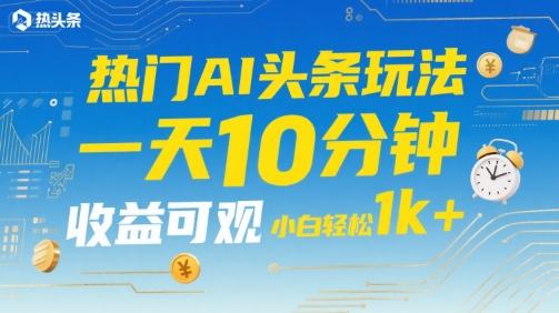 热门AI头条玩法,一天10分钟,收益可观,小白轻松日入1k+【揭秘】-赛德副业库