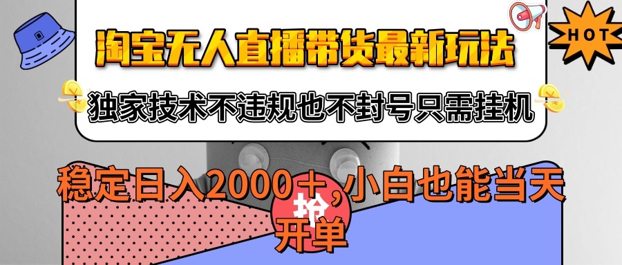 淘宝无人直播带货最新玩法,独家技术不违规不封号,只需挂机稳定日入2000+-赛德副业库