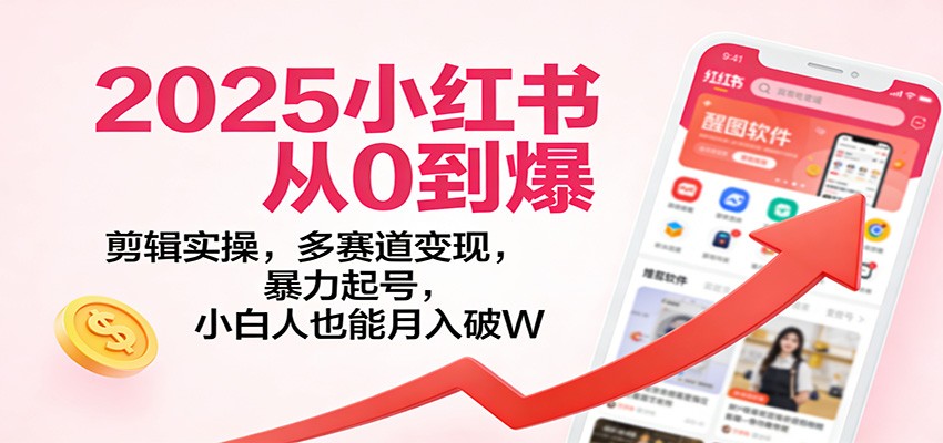 2025小红书从0到爆：剪辑实操，多赛道变现，暴力起号，零基础也能月入破W-赛德副业库