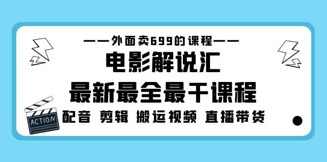 外面卖699的电影解说汇最新最全最干课程：电影配音 剪辑 搬运视频 直播带货-赛德副业库