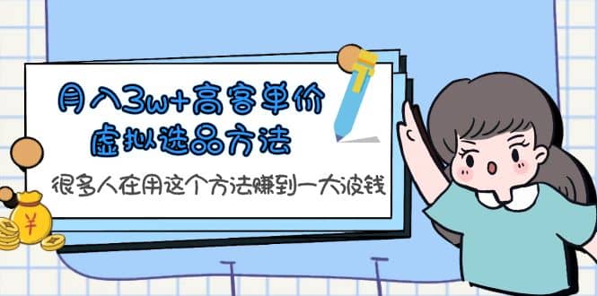 月入3w+高客单价虚拟选品方法,很多人在用这个方法赚到一大波钱!-赛德副业库
