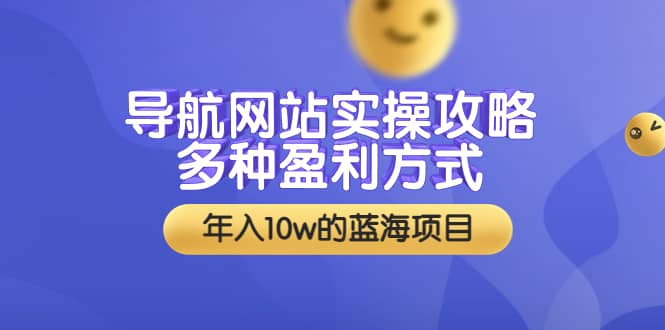 导航网站实操攻略,多种盈利方式,年入10w的蓝海项目(附搭建教学+源码)-赛德副业库