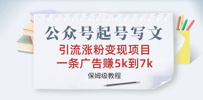 公众号起号写文、引流涨粉变现项目,一条广告赚5k到7k,保姆级教程-赛德副业库