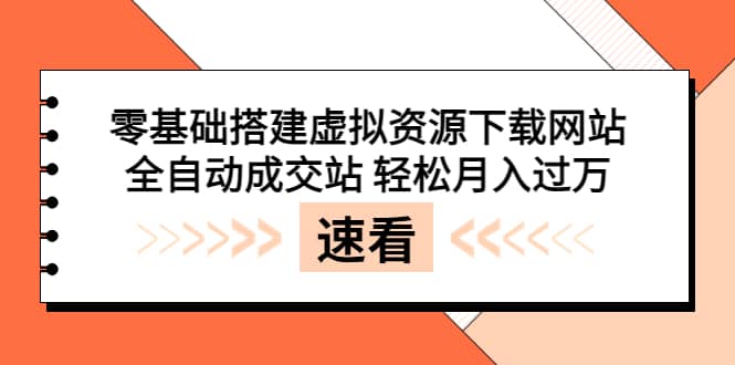 零基础搭建虚拟资源下载网站,全自动成交站 轻松月入过万(源码+安装教程)-赛德副业库