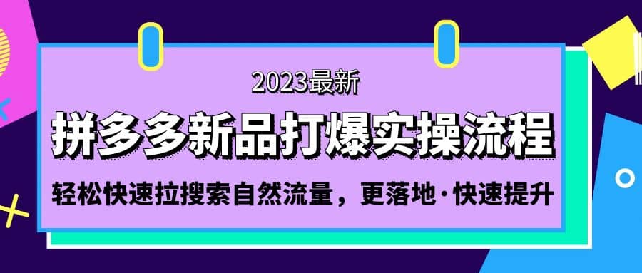 拼多多-新品打爆实操流程：轻松快速拉搜索自然流量，更落地·快速提升-赛德副业库