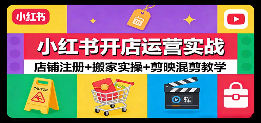 小红书开店运营实战：店铺注册+搬家实操+剪映混剪教学-赛德副业库