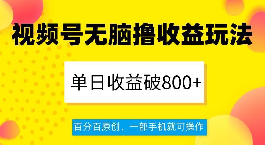 视频号无脑撸收益玩法，单日收益破800+，百分百原创，一部手机就可操作【揭秘】-赛德副业库