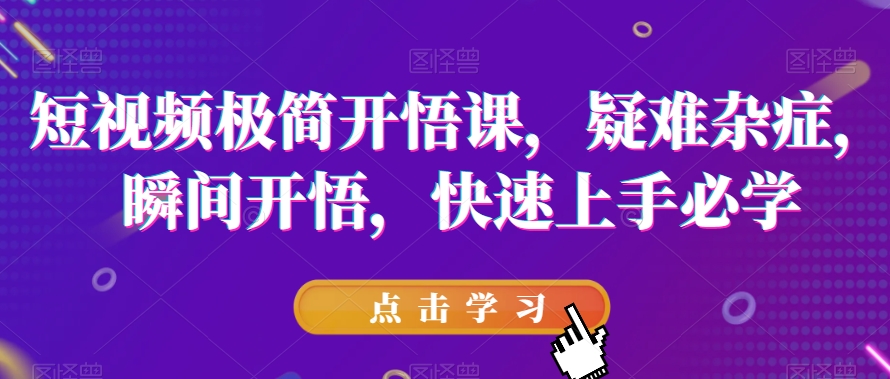短视频极简开悟课，​疑难杂症，瞬间开悟，快速上手必学-赛德副业库