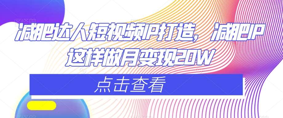 减肥达人短视频IP打造，减肥IP这样做月变现20W-赛德副业库
