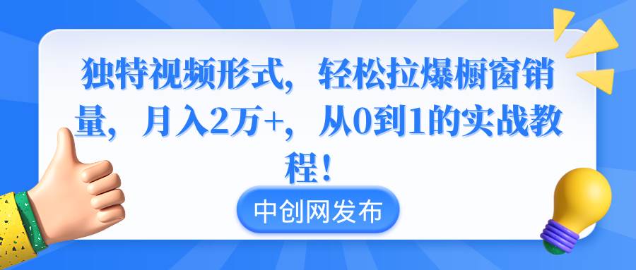 （8859期）独特视频形式，轻松拉爆橱窗销量，月入2万+，从0到1的实战教程！-赛德副业库