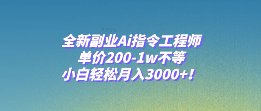 （7998期）全新副业Ai指令工程师，单价200-1w不等，小白轻松月入3000+！-赛德副业库