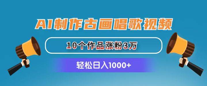 （11172期）AI制作古画唱歌视频，10个作品涨粉3万，日入1000+-赛德副业库