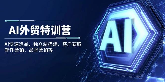 （14217期）AI外贸特训营：AI快速选品、独立站搭建、客户获取、邮件营销、品牌营销等-赛德副业库